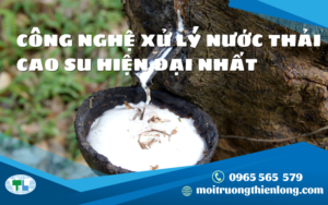 CÔNG NGHỆ XỬ LÝ NƯỚC THẢI CAO SU HIỆN ĐẠI NHẤT