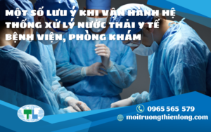 MỘT SỐ LƯU Ý KHI VẬN HÀNH HỆ THỐNG XỬ LÝ NƯỚC THẢI Y TẾ BỆNH VIỆN, PHÒNG KHÁM
